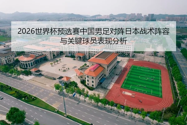 2026世界杯预选赛中国男足对阵日本战术阵容与关键球员表现分析